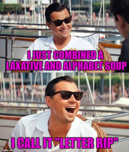 That was some shitty soup!!! | I JUST COMBINED A LAXATIVE AND ALPHABET SOUP; I CALL IT "LETTER RIP" | image tagged in memes,leonardo dicaprio wolf of wall street,laxatives,funny,alphabet soup | made w/ Imgflip meme maker