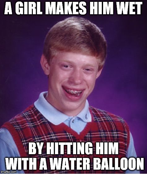Bad Luck Brian Meme | A GIRL MAKES HIM WET; BY HITTING HIM WITH A WATER BALLOON | image tagged in memes,bad luck brian | made w/ Imgflip meme maker