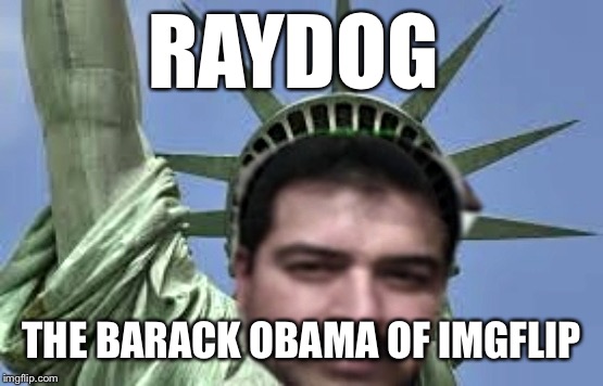 RAYDOG; THE BARACK OBAMA OF IMGFLIP | image tagged in memes,raydog,politics,hope,change | made w/ Imgflip meme maker