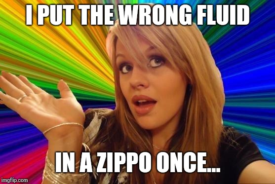 Dumb Blonde Meme | I PUT THE WRONG FLUID IN A ZIPPO ONCE... | image tagged in memes,dumb blonde | made w/ Imgflip meme maker
