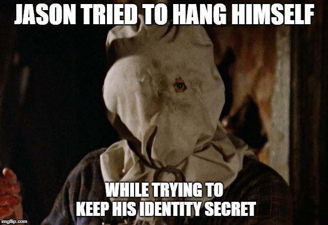 Jason Secret Suicide Meme | JASON TRIED TO HANG HIMSELF; WHILE TRYING TO KEEP HIS IDENTITY SECRET | image tagged in friday the 13th,jason voorhees,suicide,meme | made w/ Imgflip meme maker