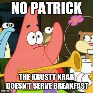 If so, what would one of their items be, a sausage and egg Krabby muffin? | NO PATRICK; THE KRUSTY KRAB DOESN'T SERVE BREAKFAST | image tagged in memes,no patrick,breakfast,krusty krab | made w/ Imgflip meme maker