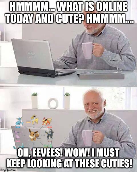 Hide the Pain Harold | HMMMM... WHAT IS ONLINE TODAY AND CUTE? HMMMM.... OH, EEVEES! WOW! I MUST KEEP LOOKING AT THESE CUTIES! | image tagged in memes,hide the pain harold | made w/ Imgflip meme maker