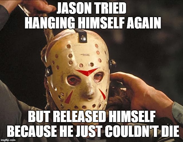 Jason Suicide Meme | JASON TRIED HANGING HIMSELF AGAIN; BUT RELEASED HIMSELF BECAUSE HE JUST COULDN'T DIE | image tagged in friday the 13th,suicide,sudden realization | made w/ Imgflip meme maker