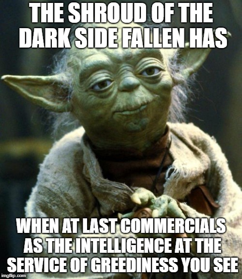 Darth Greedious | THE SHROUD OF THE DARK SIDE FALLEN HAS; WHEN AT LAST COMMERCIALS AS THE INTELLIGENCE AT THE SERVICE OF GREEDINESS YOU SEE | image tagged in memes,star wars yoda,capitalism,money,commercials | made w/ Imgflip meme maker