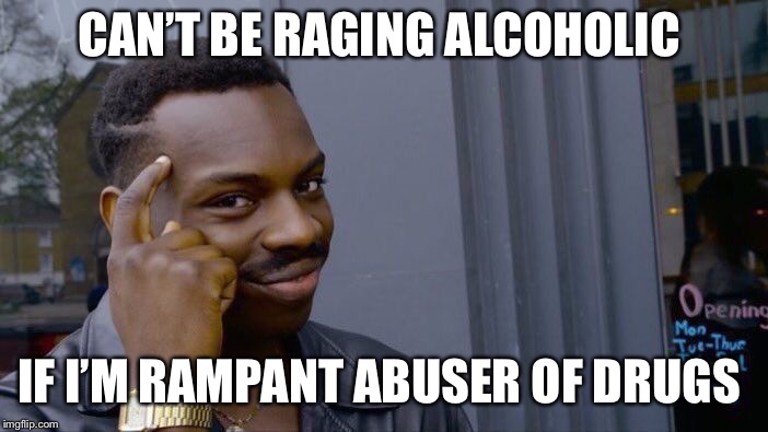 Roll Safe Think About It | CAN’T BE RAGING ALCOHOLIC; IF I’M RAMPANT ABUSER OF DRUGS | image tagged in memes,roll safe think about it | made w/ Imgflip meme maker