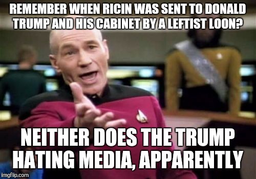 Happened on October 2nd, but of course no one on the left seems to remember it because the media didn't give a damn.  | REMEMBER WHEN RICIN WAS SENT TO DONALD TRUMP AND HIS CABINET BY A LEFTIST LOON? NEITHER DOES THE TRUMP HATING MEDIA, APPARENTLY | image tagged in memes,picard wtf | made w/ Imgflip meme maker