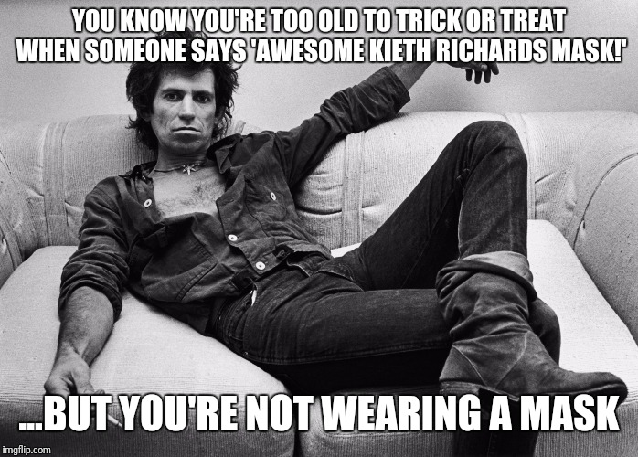 No candy, pennies or toothbrushes for you any more... | YOU KNOW YOU'RE TOO OLD TO TRICK OR TREAT WHEN SOMEONE SAYS 'AWESOME KIETH RICHARDS MASK!'; ...BUT YOU'RE NOT WEARING A MASK | image tagged in memes,funny,halloween,trick or treat,kieth richards,flarp | made w/ Imgflip meme maker
