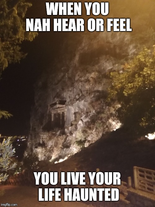 WHEN YOU NAH HEAR OR FEEL; YOU LIVE YOUR LIFE HAUNTED | image tagged in tombs | made w/ Imgflip meme maker