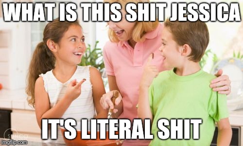 Frustrating Mom |  WHAT IS THIS SHIT JESSICA; IT'S LITERAL SHIT | image tagged in memes,frustrating mom | made w/ Imgflip meme maker