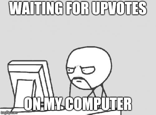 Computer Guy | WAITING FOR UPVOTES; ON MY COMPUTER | image tagged in memes,computer guy | made w/ Imgflip meme maker