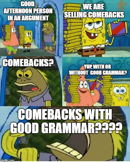 Chocolate Spongebob Meme |  WE ARE SELLING COMEBACKS; GOOD AFTERNOON PERSON IN AN ARGUMENT; COMEBACKS? YUP, WITH OR WITHOUT  GOOD GRAMMAR? COMEBACKS WITH GOOD GRAMMAR???? | image tagged in memes,chocolate spongebob | made w/ Imgflip meme maker
