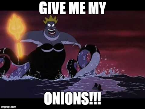 Ursula | GIVE ME MY; ONIONS!!! | image tagged in ursula,act,octoberact,funnyact,actmemes,funny | made w/ Imgflip meme maker
