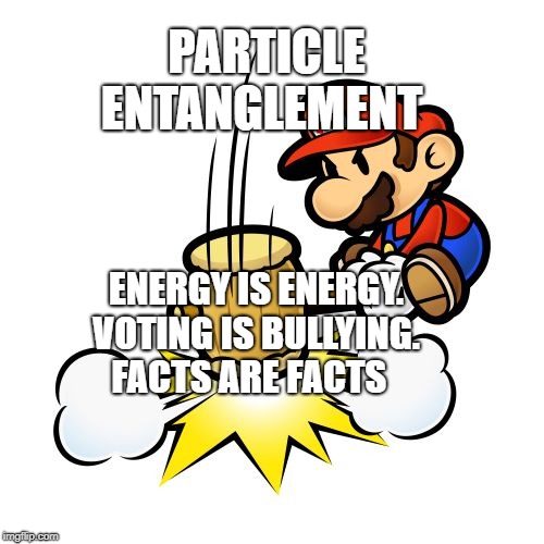 Mario Hammer Smash Meme | PARTICLE ENTANGLEMENT; ENERGY IS ENERGY. VOTING IS BULLYING.     FACTS ARE FACTS | image tagged in memes,mario hammer smash | made w/ Imgflip meme maker