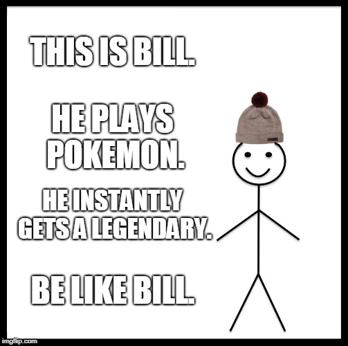 Be Like Bill | THIS IS BILL. HE PLAYS POKEMON. HE INSTANTLY GETS A LEGENDARY. BE LIKE BILL. | image tagged in memes,be like bill | made w/ Imgflip meme maker