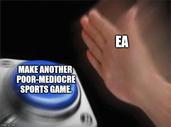Blank Nut Button | EA; MAKE ANOTHER POOR-MEDIOCRE SPORTS GAME. | image tagged in memes,blank nut button,electronic arts | made w/ Imgflip meme maker