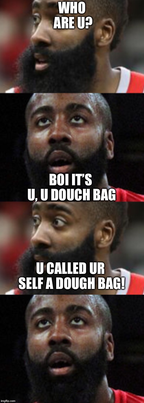 Lol so funny | WHO ARE U? BOI IT’S U, U DOUCH BAG; U CALLED UR SELF A DOUGH BAG! | image tagged in james harden | made w/ Imgflip meme maker