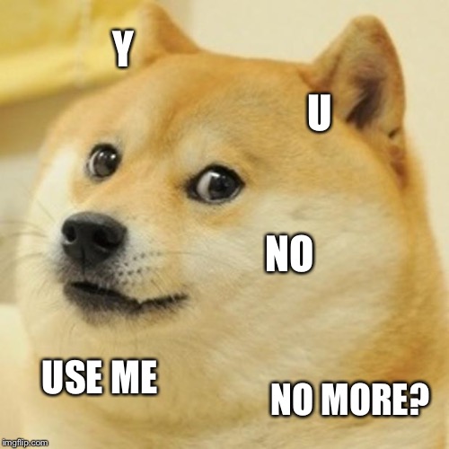 Doge | Y; U; NO; USE ME; NO MORE? | image tagged in memes,doge | made w/ Imgflip meme maker