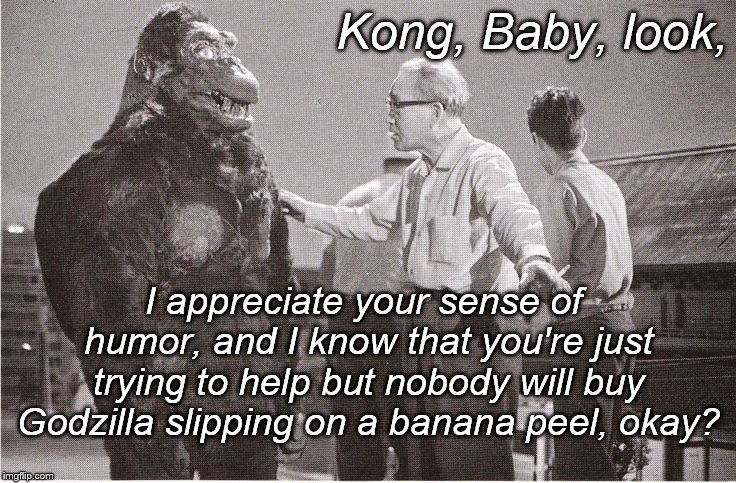 Ishii-San cannot afford to disgruntle his star-he's the franchise cornerstone. But he doesn't want his old gag either. | Kong, Baby, look, I appreciate your sense of humor, and I know that you're just trying to help but nobody will buy Godzilla slipping on a banana peel, okay? | image tagged in kong with director,you expect me to fall for the old banana gag,no it's not a bad gag,just worn out,be reasonable,douglie | made w/ Imgflip meme maker