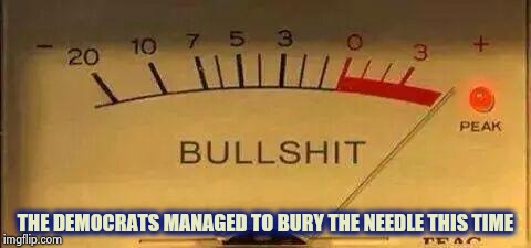 Bullshit Meter | THE DEMOCRATS MANAGED TO BURY THE NEEDLE THIS TIME | image tagged in bullshit meter | made w/ Imgflip meme maker