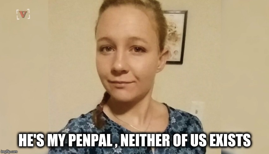 Reality Winner | HE'S MY PENPAL , NEITHER OF US EXISTS | image tagged in reality winner | made w/ Imgflip meme maker