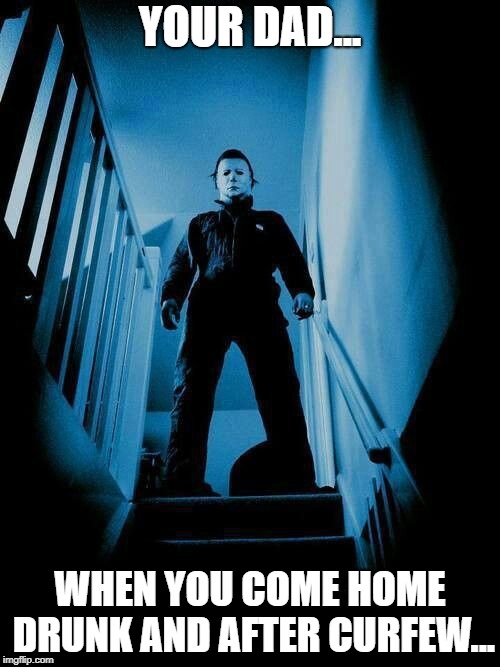 OH THE HORROR!!! | YOUR DAD... WHEN YOU COME HOME DRUNK AND AFTER CURFEW... | image tagged in halloween,grounded,vengeance dad,angry old man | made w/ Imgflip meme maker