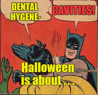 Halloween is just around the corner and Batman reinforces the whole point of this iconic American Fall ritual.  | DENTAL HYGENE-; CAVITIES! Halloween is about . . . | image tagged in batman slapping robin,halloween,halloween is coming,so forget handing out toothbrushes,for heaven's sake,douglie | made w/ Imgflip meme maker