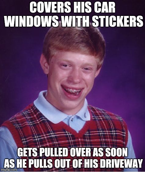 Bad Luck Brian Meme | COVERS HIS CAR WINDOWS WITH STICKERS GETS PULLED OVER AS SOON AS HE PULLS OUT OF HIS DRIVEWAY | image tagged in memes,bad luck brian | made w/ Imgflip meme maker