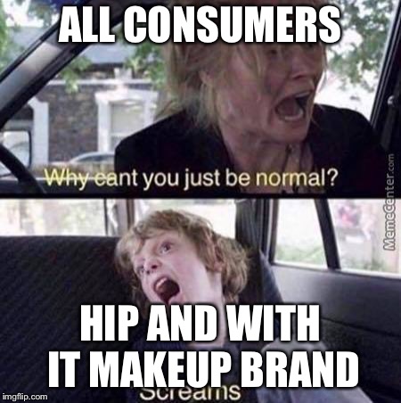 Why Can't You Just Be Normal | ALL CONSUMERS; HIP AND WITH IT MAKEUP BRAND | image tagged in why can't you just be normal | made w/ Imgflip meme maker