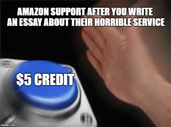 Blank Nut Button Meme | AMAZON SUPPORT AFTER YOU WRITE AN ESSAY ABOUT THEIR HORRIBLE SERVICE; $5 CREDIT | image tagged in memes,blank nut button | made w/ Imgflip meme maker