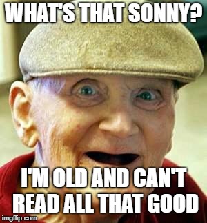 Angry old man | WHAT'S THAT SONNY? I'M OLD AND CAN'T READ ALL THAT GOOD | image tagged in angry old man | made w/ Imgflip meme maker