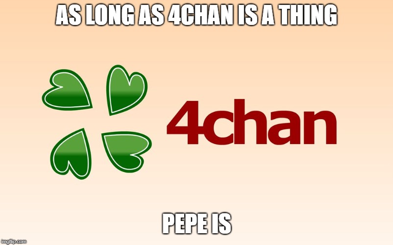 4chan Logo | AS LONG AS 4CHAN IS A THING PEPE IS | image tagged in 4chan logo | made w/ Imgflip meme maker