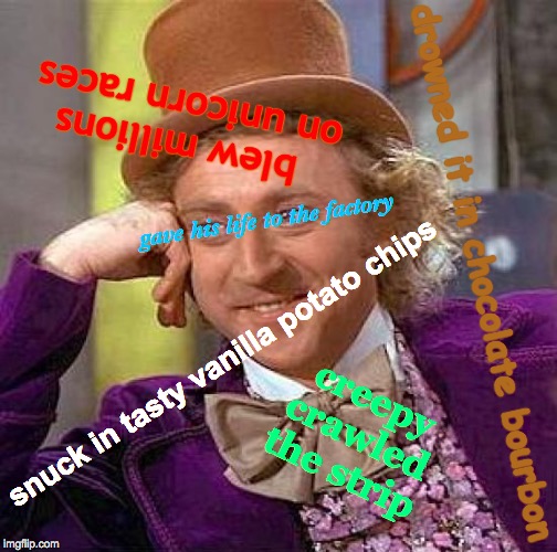 Creepy Condescending Wonka Meme | blew millions on unicorn races; gave his life to the factory; drowned it in chocolate bourbon; snuck in tasty vanilla potato chips; creepy  crawled   the strip | image tagged in memes,creepy condescending wonka,unicorns,potato chips,bourbon,factory | made w/ Imgflip meme maker