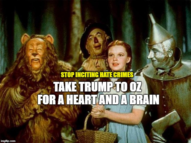 Before another Trump TWEET.... | TAKE TRUMP TO OZ FOR A HEART AND A BRAIN; STOP INCITING HATE CRIMES | image tagged in wizard of oz,trump,white suppremacy,nationalism,hate | made w/ Imgflip meme maker