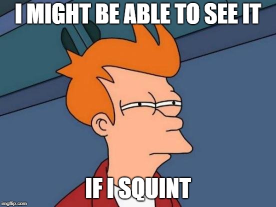 Futurama Fry Meme | I MIGHT BE ABLE TO SEE IT IF I SQUINT | image tagged in memes,futurama fry | made w/ Imgflip meme maker