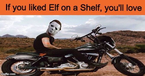 lol | If you liked Elf on a Shelf, you'll love | image tagged in elf on the shelf,michael myers,halloween,i love halloween,memes | made w/ Imgflip meme maker