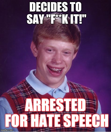 Bad Luck Brian | DECIDES TO SAY "F**K IT!"; ARRESTED FOR HATE SPEECH | image tagged in memes,bad luck brian | made w/ Imgflip meme maker