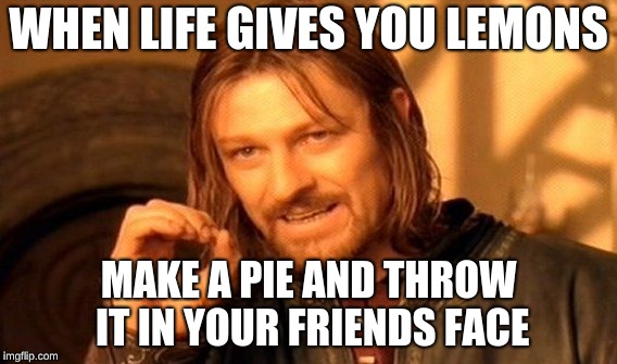 One Does Not Simply Meme | WHEN LIFE GIVES YOU LEMONS; MAKE A PIE AND THROW IT IN YOUR FRIENDS FACE | image tagged in memes,one does not simply | made w/ Imgflip meme maker