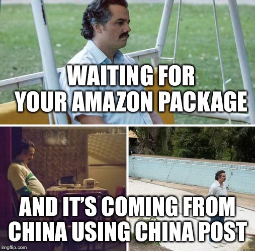 Sad Pablo Escobar Meme | WAITING FOR YOUR AMAZON PACKAGE; AND IT’S COMING FROM CHINA USING CHINA POST | image tagged in sad pablo escobar | made w/ Imgflip meme maker
