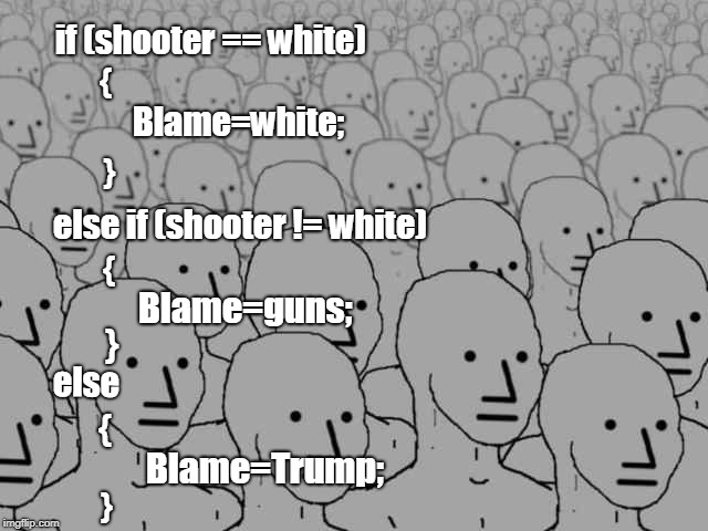 NPC Programming 101 | if (shooter == white); {; Blame=white;; }; else if (shooter != white); {; Blame=guns;; }; else; {; Blame=Trump;; } | image tagged in npc,programming,funny | made w/ Imgflip meme maker