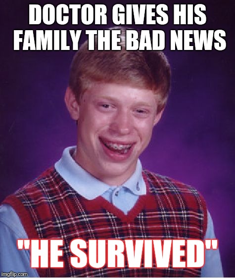 Bad Luck Brian Meme | DOCTOR GIVES HIS FAMILY THE BAD NEWS; "HE SURVIVED" | image tagged in memes,bad luck brian | made w/ Imgflip meme maker