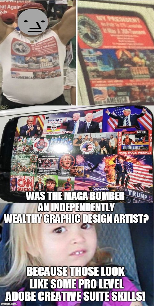 They, I mean HE made him a matching t-shirt to go along with the posters on the van! | WAS THE MAGA BOMBER AN INDEPENDENTLY WEALTHY GRAPHIC DESIGN ARTIST? BECAUSE THOSE LOOK LIKE SOME PRO LEVEL ADOBE CREATIVE SUITE SKILLS! | image tagged in maga bomber,adobe,false flag,graphic design problems,memes,npc | made w/ Imgflip meme maker