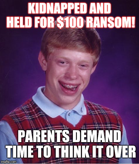 Bad Luck Brian Meme | KIDNAPPED AND HELD FOR $100 RANSOM! PARENTS DEMAND TIME TO THINK IT OVER | image tagged in memes,bad luck brian | made w/ Imgflip meme maker