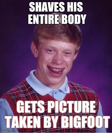 Bad Luck Brian | SHAVES HIS ENTIRE BODY; GETS PICTURE TAKEN BY BIGFOOT | image tagged in memes,bad luck brian | made w/ Imgflip meme maker