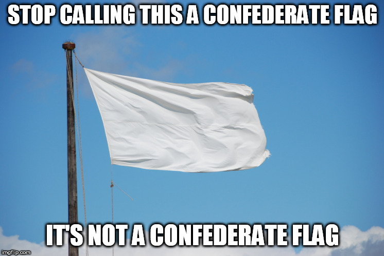 confederate flag | STOP CALLING THIS A CONFEDERATE FLAG; IT'S NOT A CONFEDERATE FLAG | image tagged in confederate flag,surrender flag,confederate,surrender,you people are idiots,stop calling it a confederate flag | made w/ Imgflip meme maker