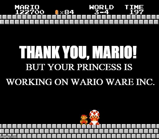 Thank You Mario | THANK YOU, MARIO! BUT YOUR PRINCESS IS WORKING ON WARIO WARE INC. | image tagged in thank you mario | made w/ Imgflip meme maker