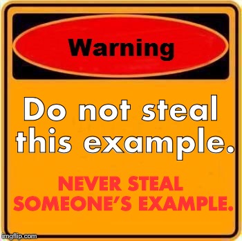Warning Sign Meme | Do not steal this example. NEVER STEAL SOMEONE’S EXAMPLE. | image tagged in memes,warning sign | made w/ Imgflip meme maker