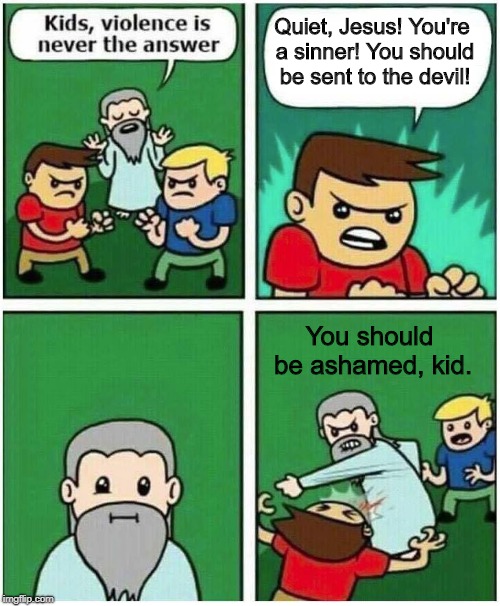 Violence is never the answer | Quiet, Jesus! You're a sinner! You should be sent to the devil! You should be ashamed, kid. | image tagged in violence is never the answer | made w/ Imgflip meme maker