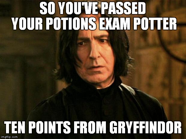 Severus Snape |  SO YOU'VE PASSED YOUR POTIONS EXAM POTTER; TEN POINTS FROM GRYFFINDOR | image tagged in severus snape | made w/ Imgflip meme maker