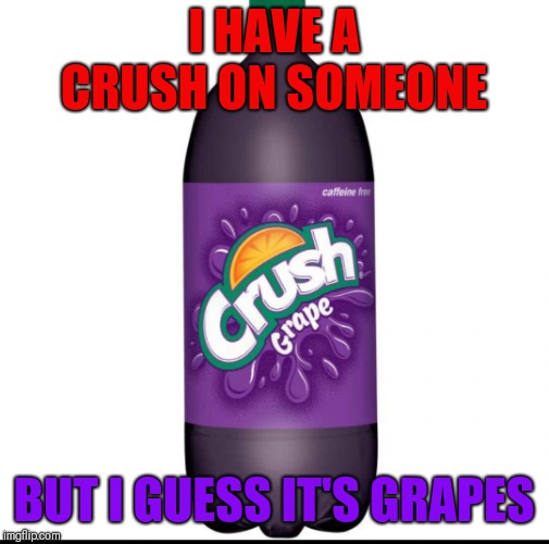 I HAVE A CRUSH ON SOMEONE; BUT I GUESS IT'S GRAPES | made w/ Imgflip meme maker